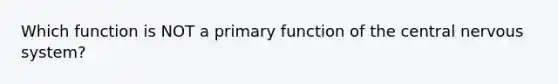 Which function is NOT a primary function of the central <a href='https://www.questionai.com/knowledge/kThdVqrsqy-nervous-system' class='anchor-knowledge'>nervous system</a>?