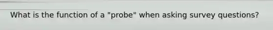 What is the function of a "probe" when asking survey questions?