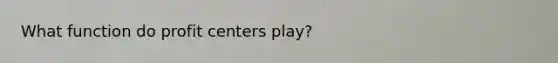 What function do profit centers play?