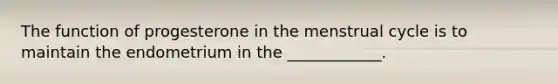 The function of progesterone in the menstrual cycle is to maintain the endometrium in the ____________.