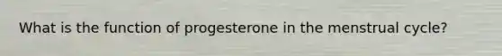 What is the function of progesterone in the menstrual cycle?