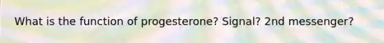 What is the function of progesterone? Signal? 2nd messenger?