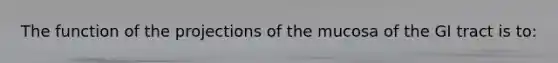 The function of the projections of the mucosa of the GI tract is to: