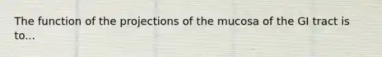 The function of the projections of the mucosa of the GI tract is to...