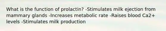 What is the function of prolactin? -Stimulates milk ejection from mammary glands -Increases metabolic rate -Raises blood Ca2+ levels -Stimulates milk production