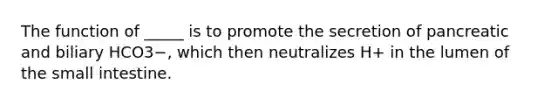 The function of _____ is to promote the secretion of pancreatic and biliary HCO3−, which then neutralizes H+ in the lumen of the small intestine.