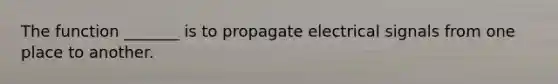 The function _______ is to propagate electrical signals from one place to another.