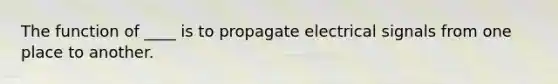 The function of ____ is to propagate electrical signals from one place to another.