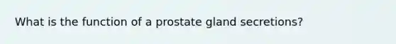 What is the function of a prostate gland secretions?