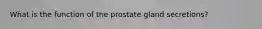 What is the function of the prostate gland secretions?