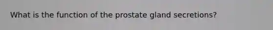 What is the function of the prostate gland secretions?