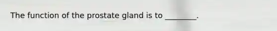 The function of the prostate gland is to ________.