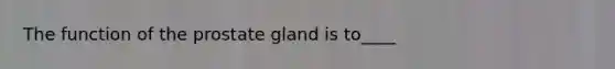 The function of the prostate gland is to____