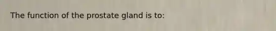 The function of the prostate gland is to: