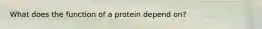 What does the function of a protein depend on?