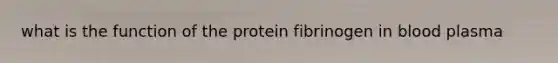 what is the function of the protein fibrinogen in blood plasma