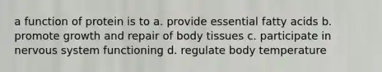 a function of protein is to a. provide essential fatty acids b. promote growth and repair of body tissues c. participate in nervous system functioning d. regulate body temperature