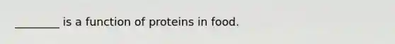 ________ is a function of proteins in food.