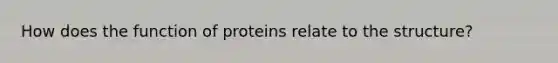 How does the function of proteins relate to the structure?