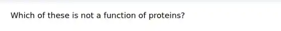 Which of these is not a function of proteins?