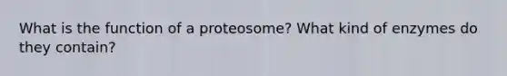 What is the function of a proteosome? What kind of enzymes do they contain?