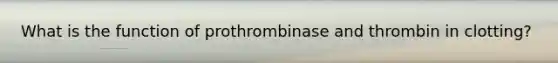 What is the function of prothrombinase and thrombin in clotting?