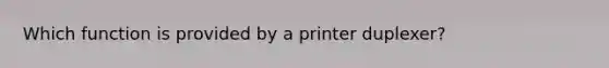 Which function is provided by a printer duplexer?