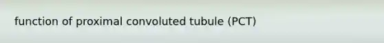 function of proximal convoluted tubule (PCT)