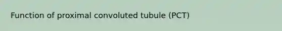 Function of proximal convoluted tubule (PCT)