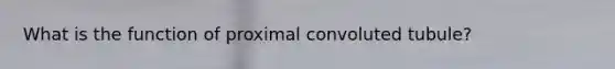 What is the function of proximal convoluted tubule?