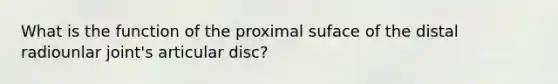 What is the function of the proximal suface of the distal radiounlar joint's articular disc?