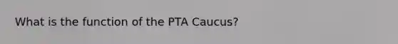 What is the function of the PTA Caucus?