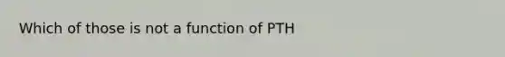 Which of those is not a function of PTH