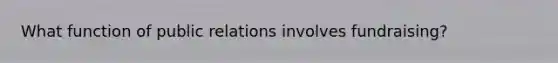 What function of public relations involves fundraising?