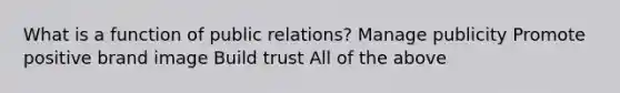 What is a function of public relations? Manage publicity Promote positive brand image Build trust All of the above