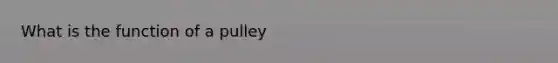 What is the function of a pulley