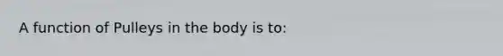 A function of Pulleys in the body is to: