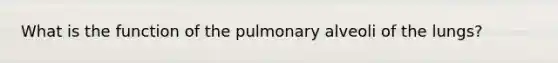 What is the function of the pulmonary alveoli of the lungs?