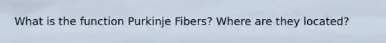 What is the function Purkinje Fibers? Where are they located?