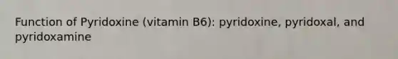 Function of Pyridoxine (vitamin B6): pyridoxine, pyridoxal, and pyridoxamine