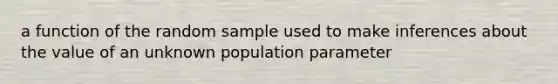 a function of the random sample used to make inferences about the value of an unknown population parameter