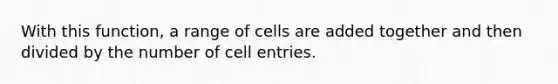 With this function, a range of cells are added together and then divided by the number of cell entries.