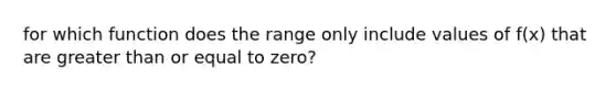 for which function does the range only include values of f(x) that are greater than or equal to zero?