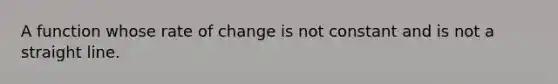 A function whose rate of change is not constant and is not a straight line.