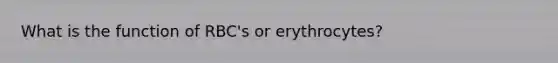 What is the function of RBC's or erythrocytes?