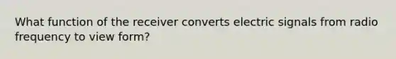 What function of the receiver converts electric signals from radio frequency to view form?