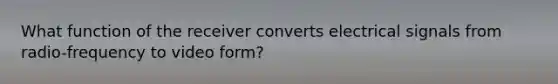 What function of the receiver converts electrical signals from radio-frequency to video form?