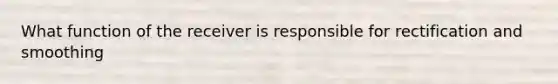 What function of the receiver is responsible for rectification and smoothing