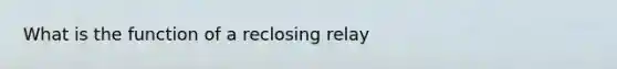 What is the function of a reclosing relay