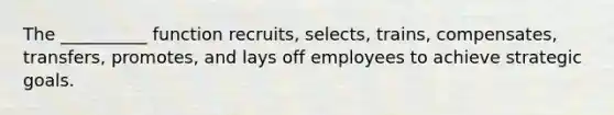 The __________ function recruits, selects, trains, compensates, transfers, promotes, and lays off employees to achieve strategic goals.